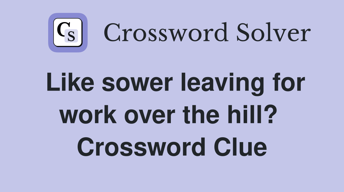 Like sower leaving for work over the hill?  Crossword Clue