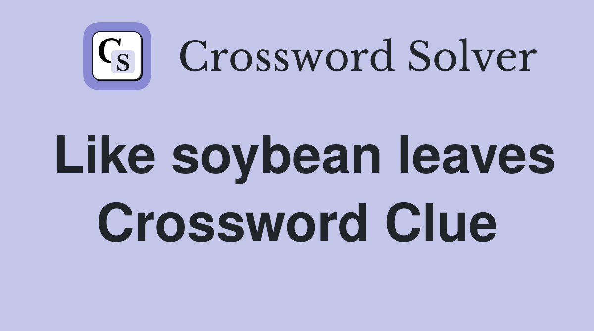 Like soybean leaves Crossword Clue