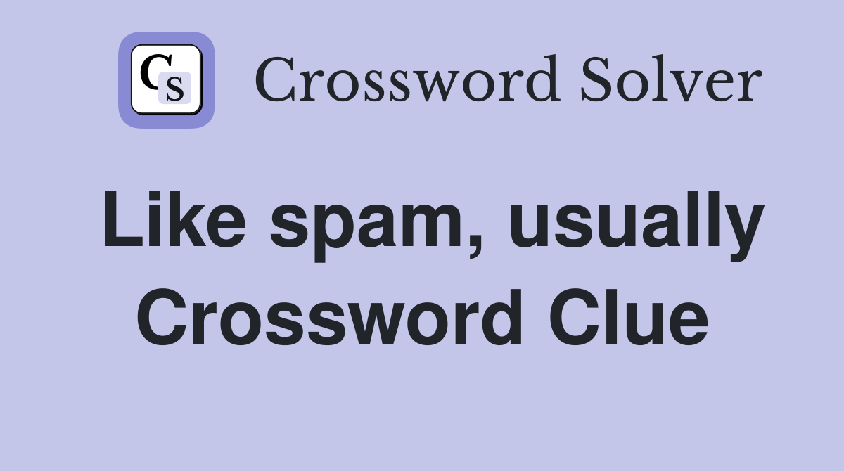Like spam, usually Crossword Clue