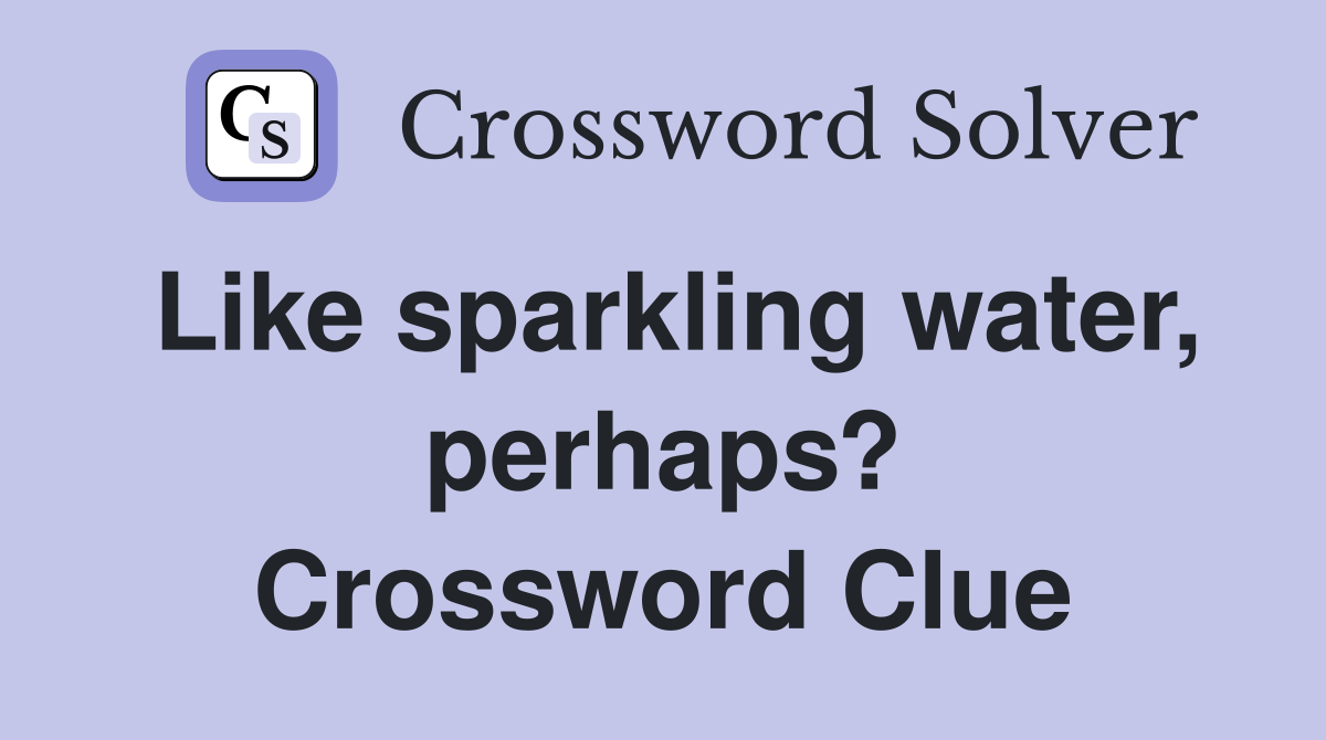 Like sparkling water, perhaps? Crossword Clue