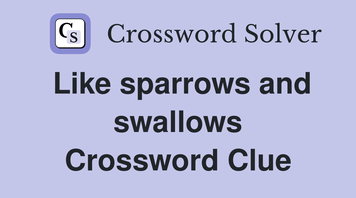 Like sparrows and swallows Crossword Clue