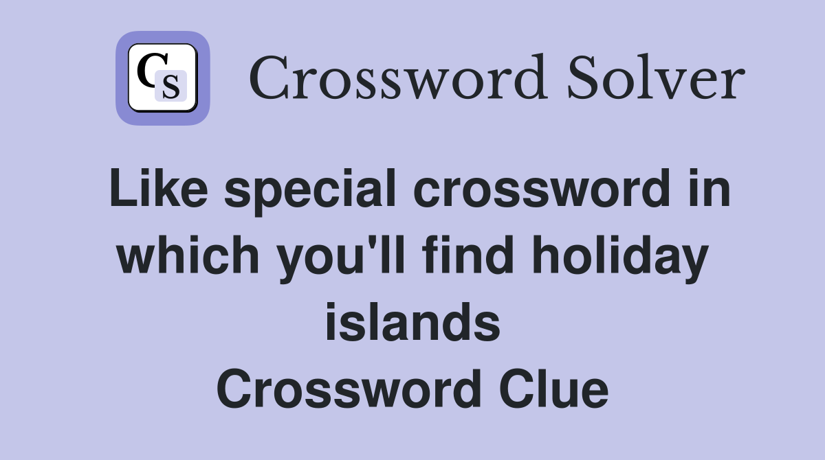 Like special crossword in which you'll find holiday islands Crossword Clue