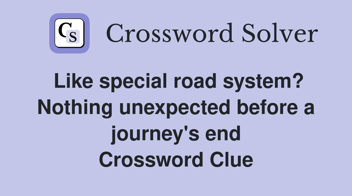 Like special road system? Nothing unexpected before a journey's end Crossword Clue