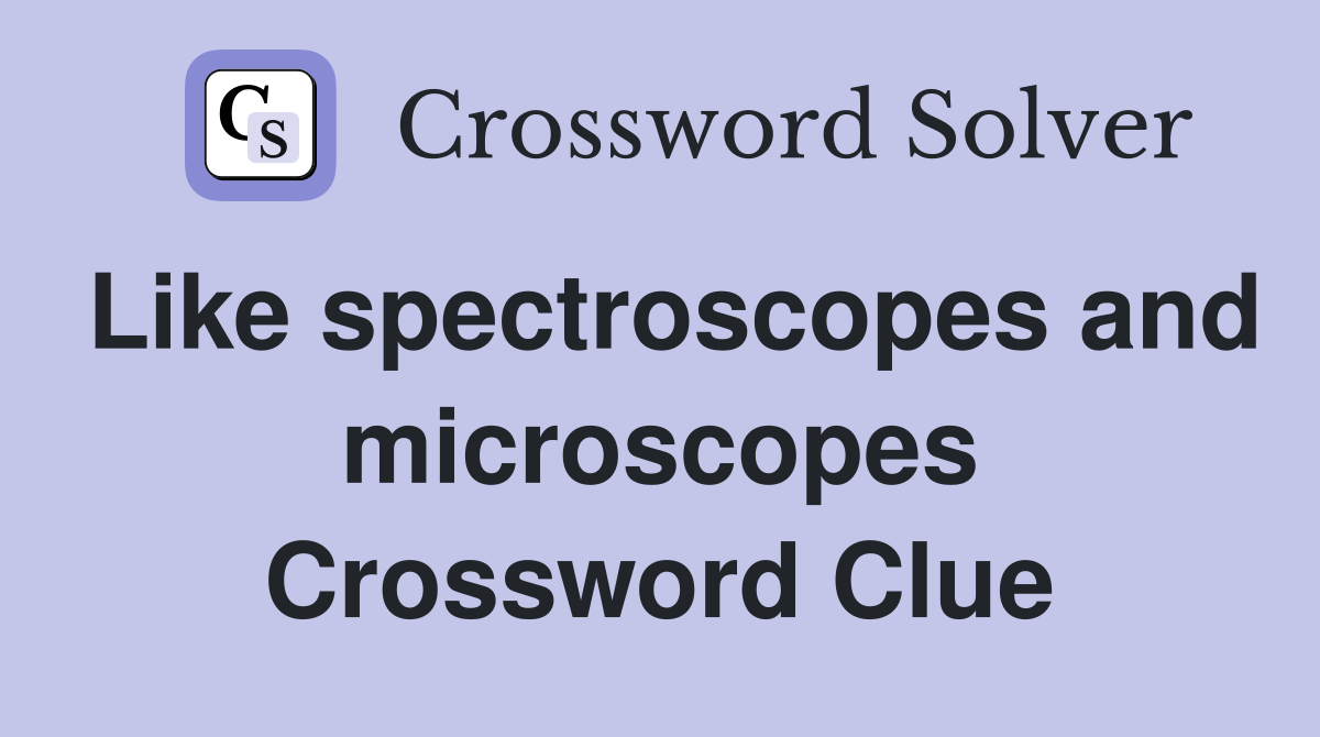 Like spectroscopes and microscopes Crossword Clue