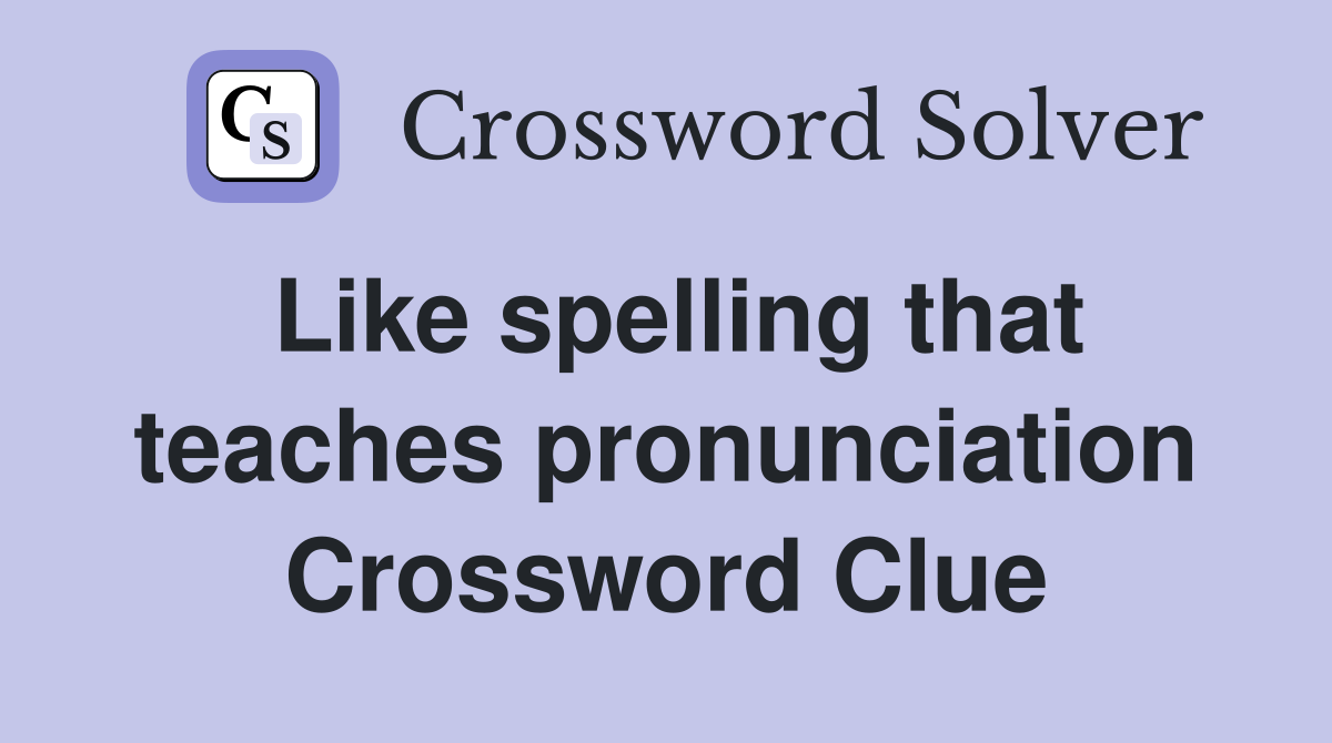 Like spelling that teaches pronunciation Crossword Clue