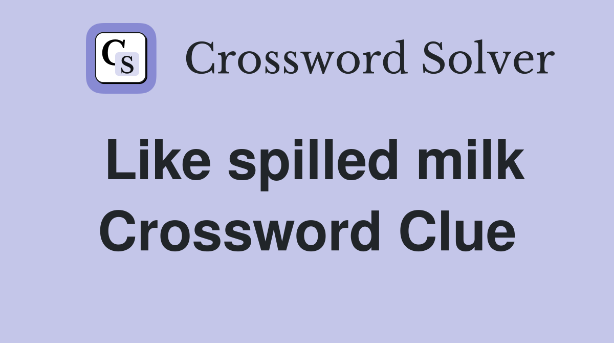 Like spilled milk Crossword Clue