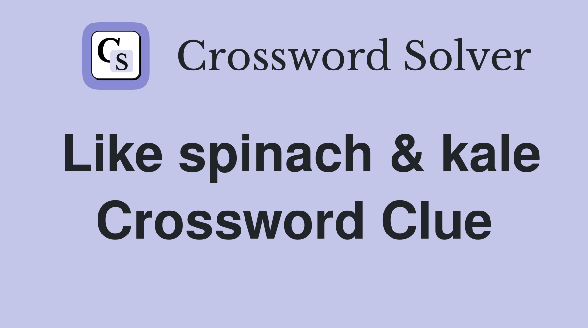 Like spinach & kale Crossword Clue