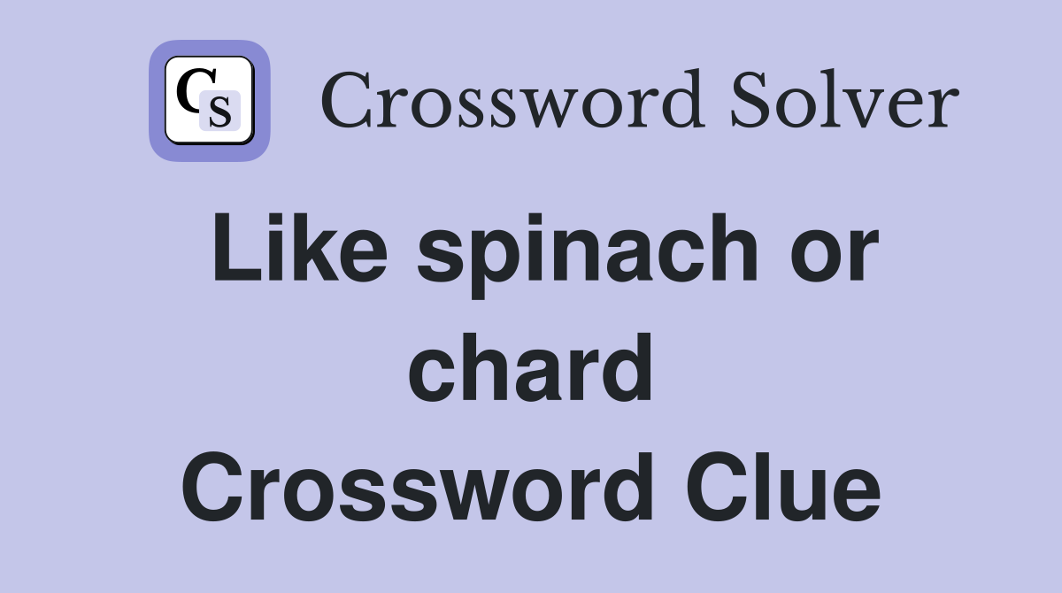 Like spinach or chard Crossword Clue