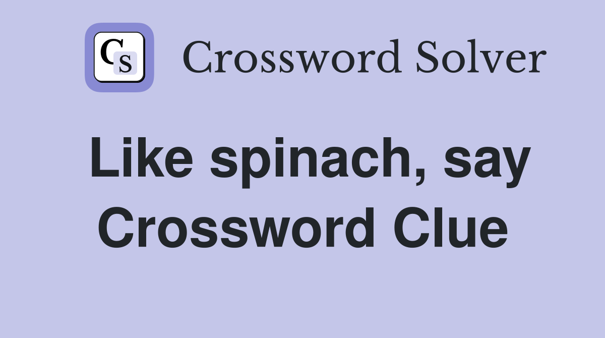 Like spinach, say Crossword Clue