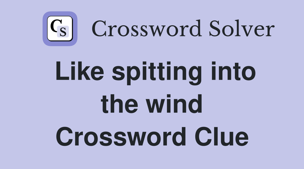 Like spitting into the wind Crossword Clue