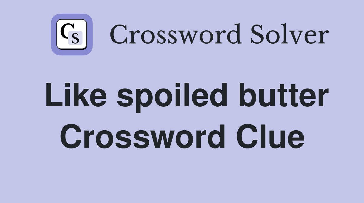 Like spoiled butter Crossword Clue