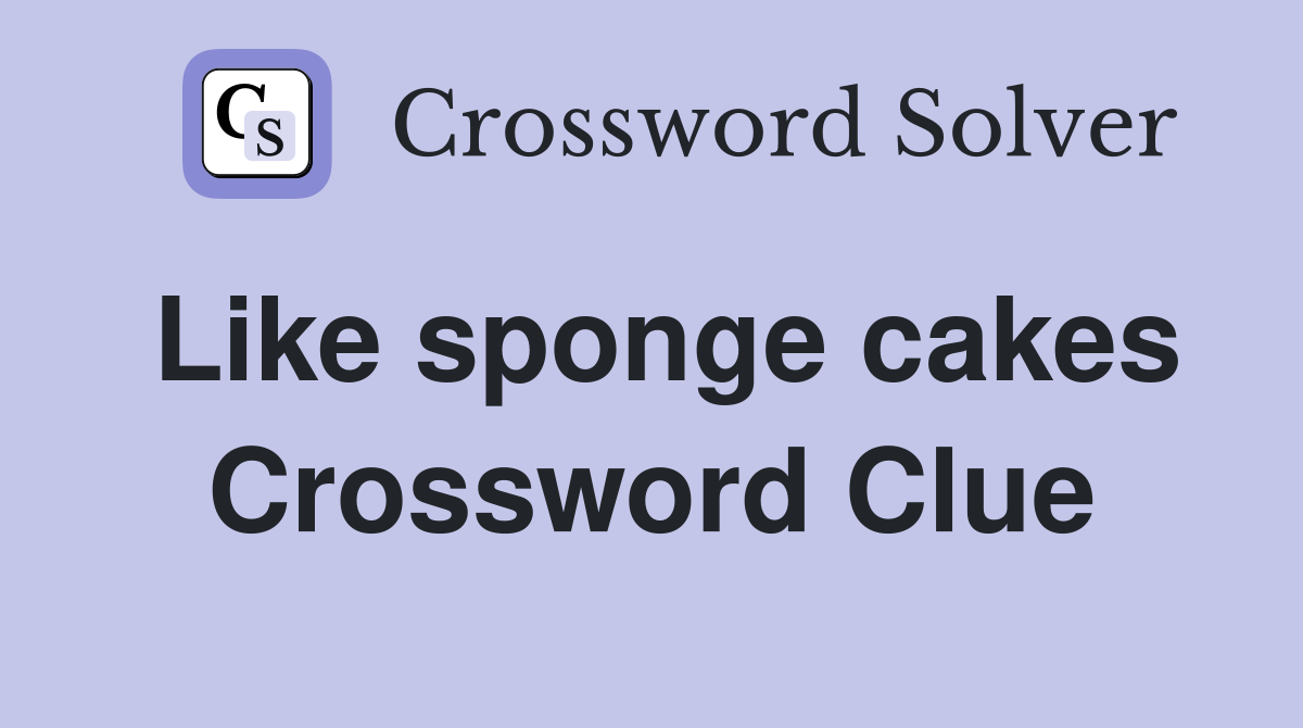 Like sponge cakes Crossword Clue