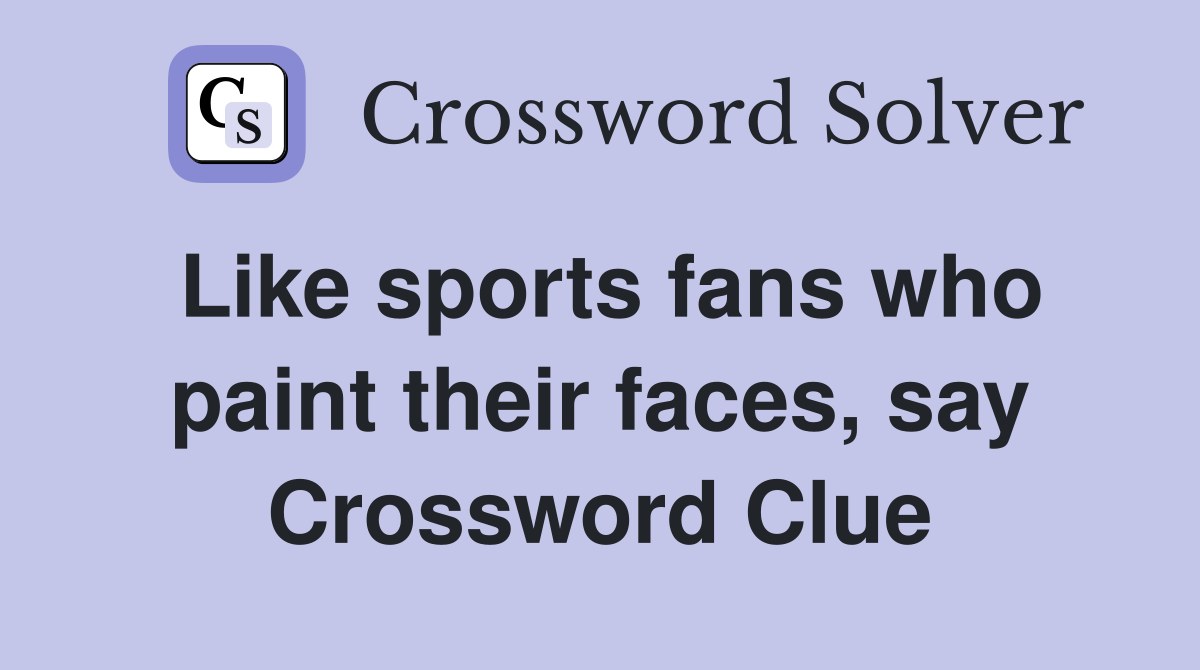 Like sports fans who paint their faces, say Crossword Clue