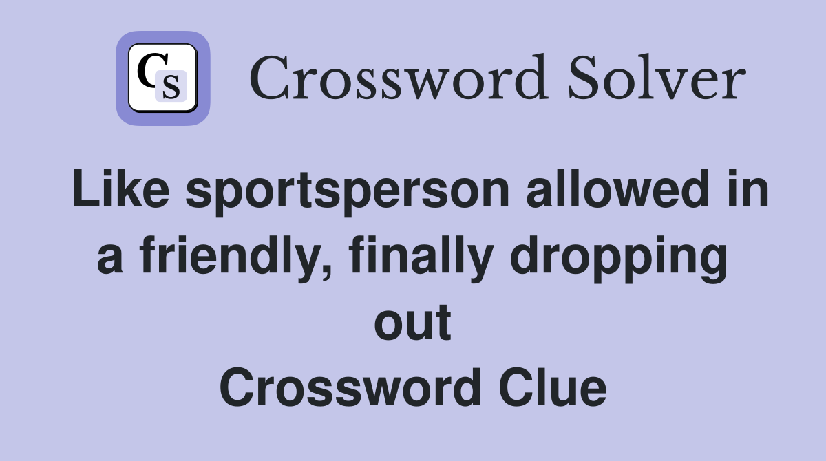 Like sportsperson allowed in a friendly, finally dropping out Crossword Clue