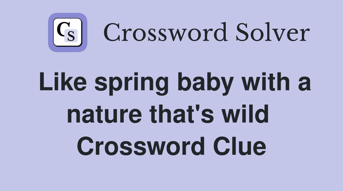 Like spring baby with a nature that's wild  Crossword Clue