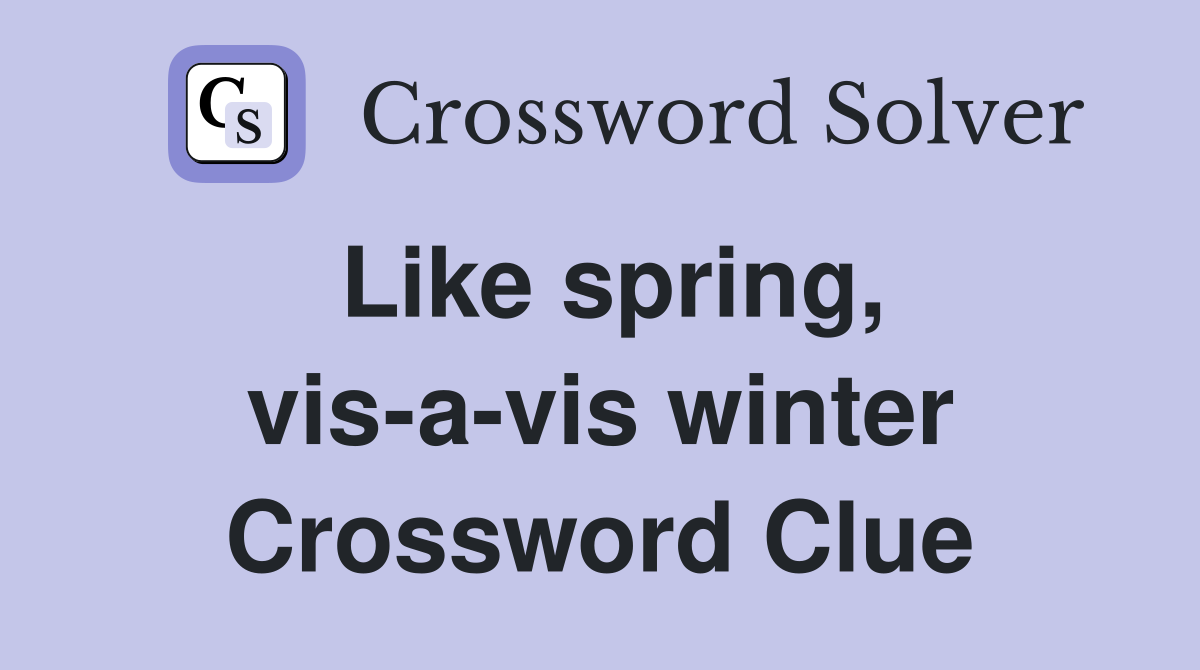 Like spring, vis-a-vis winter Crossword Clue