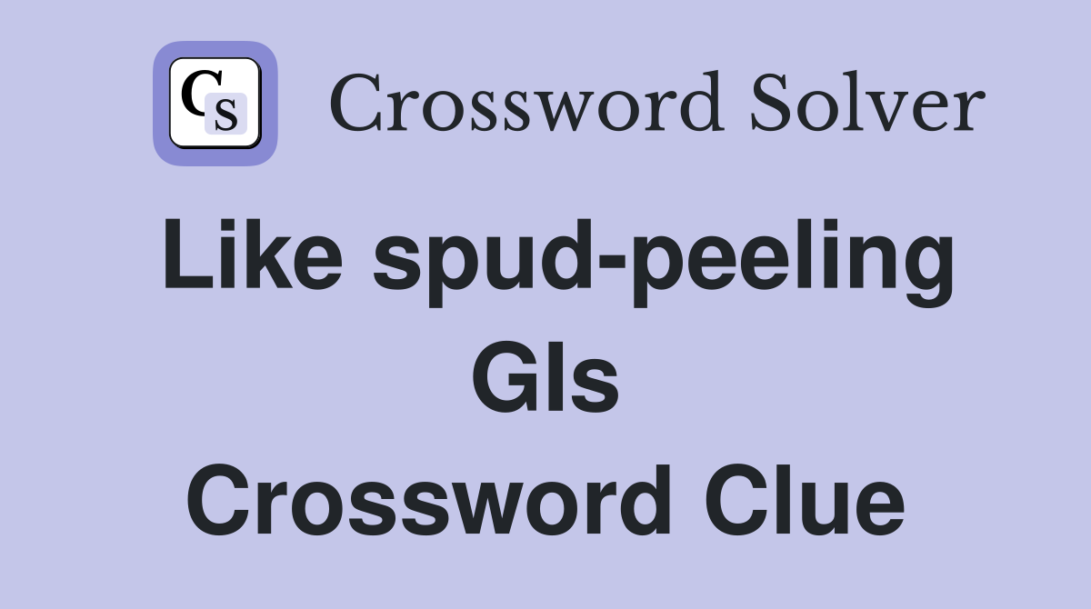 Like spud-peeling GIs Crossword Clue