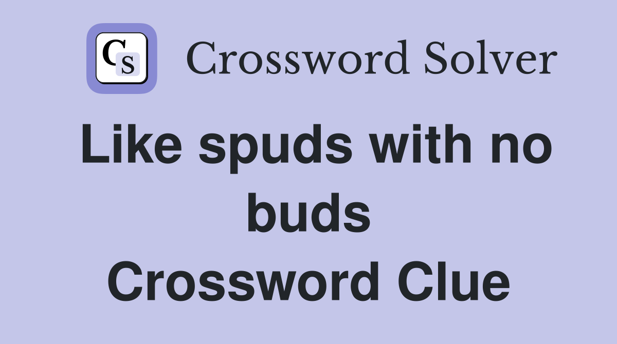 Like spuds with no buds Crossword Clue