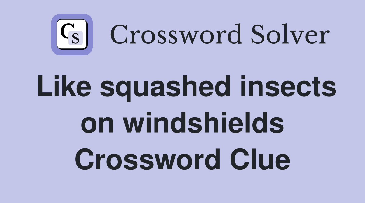 Like squashed insects on windshields Crossword Clue