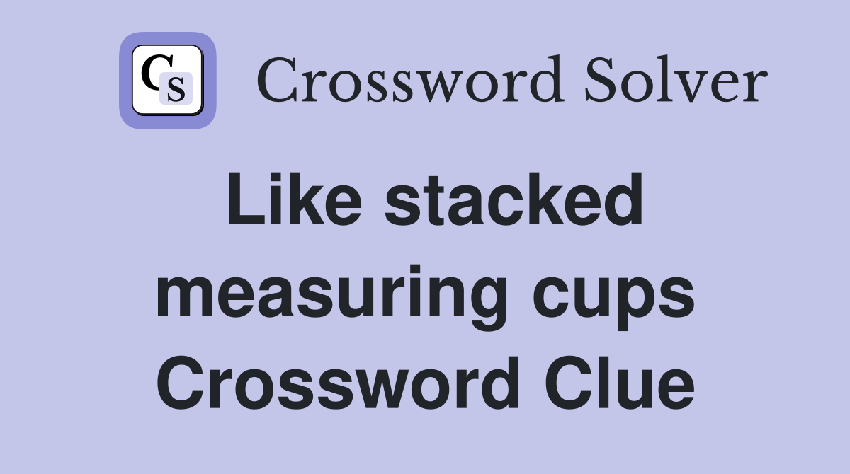 Like stacked measuring cups Crossword Clue