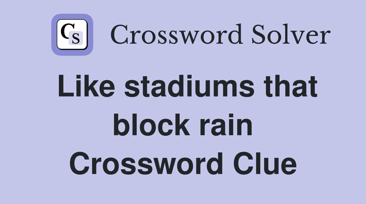 Like stadiums that block rain Crossword Clue