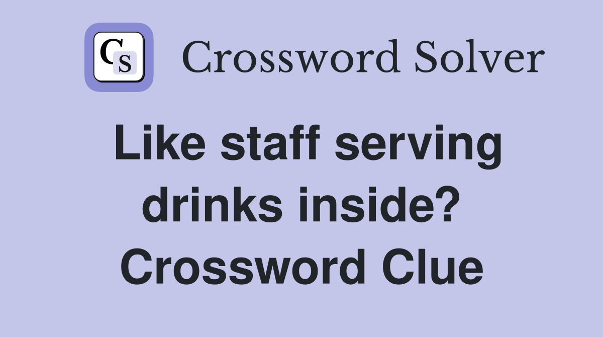 Like staff serving drinks inside? Crossword Clue