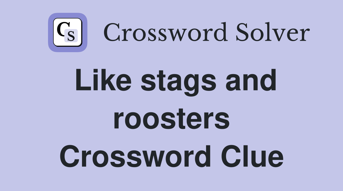 Like stags and roosters Crossword Clue