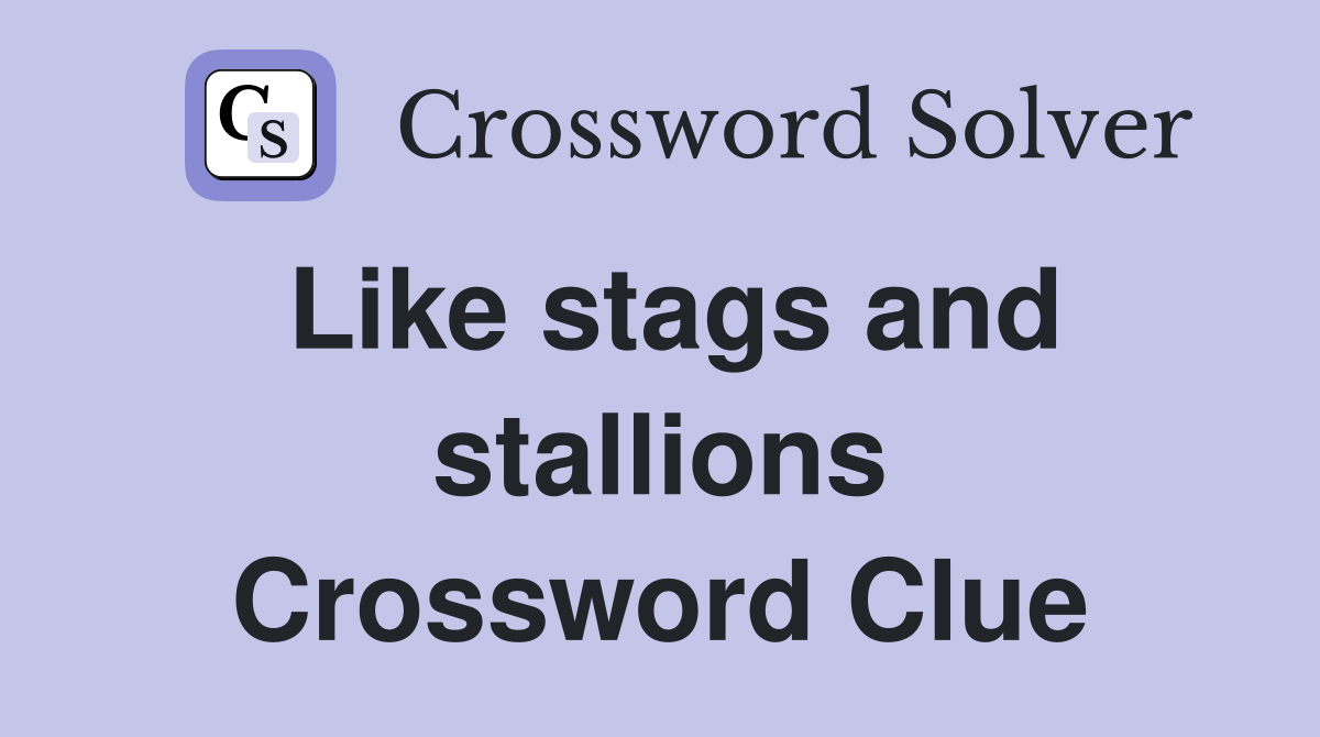 Like stags and stallions Crossword Clue