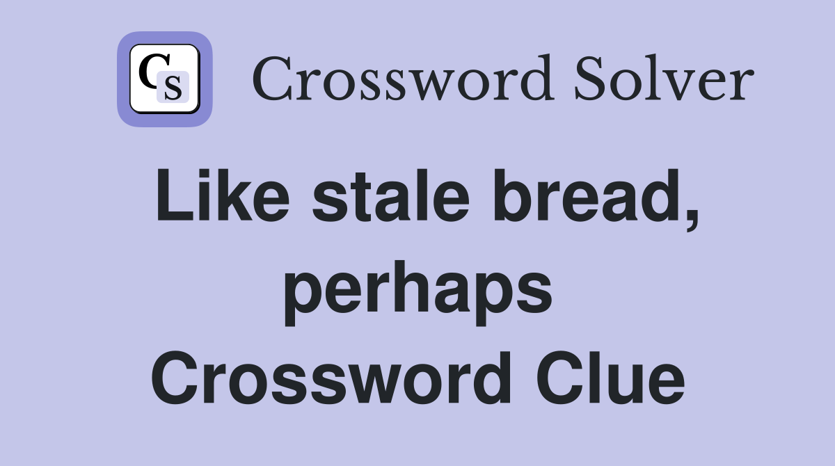 Like stale bread, perhaps Crossword Clue