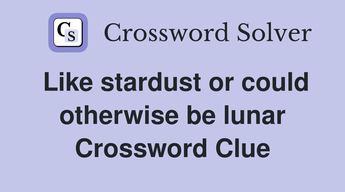 Like stardust or could otherwise be lunar Crossword Clue