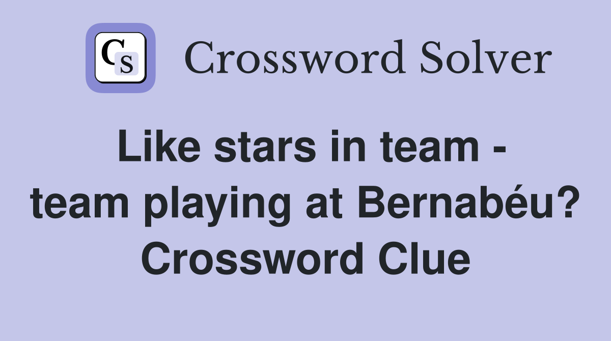 Like stars in team - team playing at Bernabéu? Crossword Clue