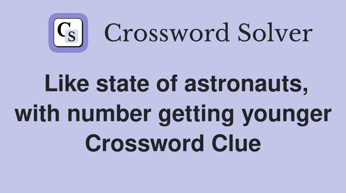 Like state of astronauts, with number getting younger Crossword Clue
