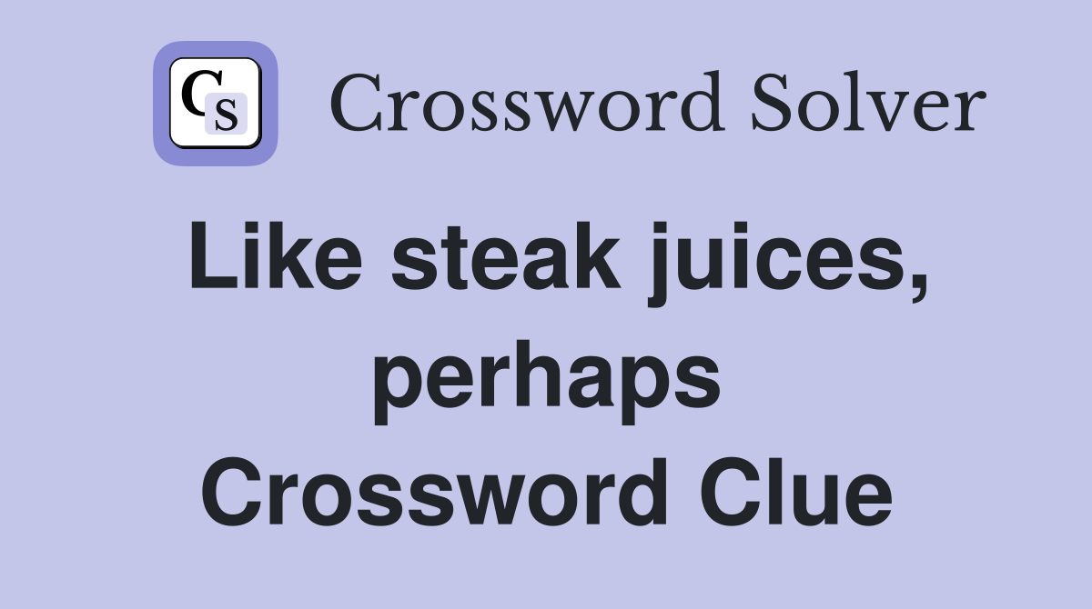 Like steak juices, perhaps Crossword Clue