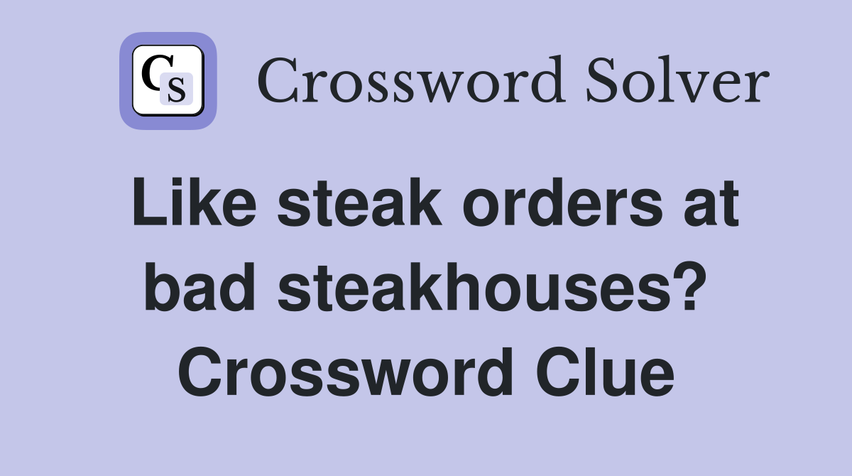 Like steak orders at bad steakhouses? Crossword Clue
