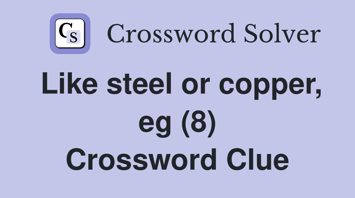 Like steel or copper, eg (8) Crossword Clue