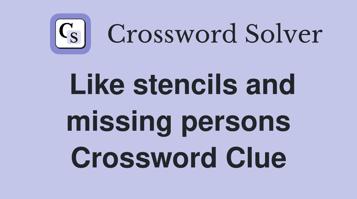 Like stencils and missing persons Crossword Clue