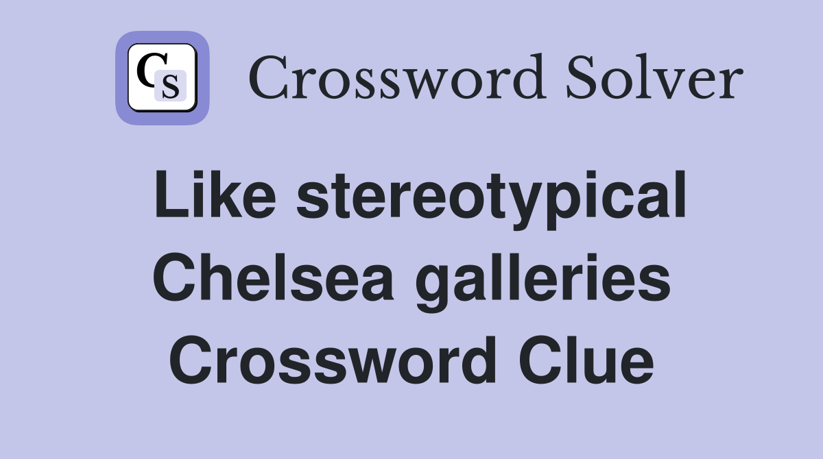 Like stereotypical Chelsea galleries Crossword Clue