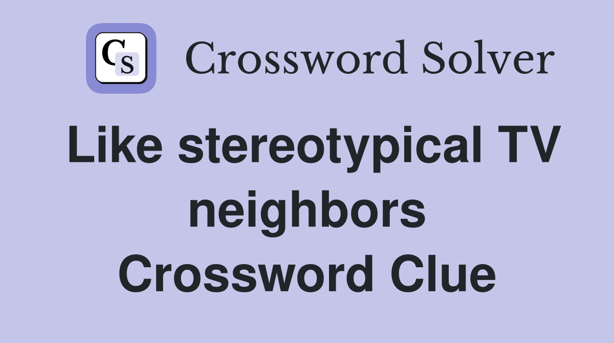 Like stereotypical TV neighbors Crossword Clue