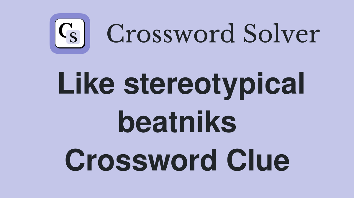 Like stereotypical beatniks Crossword Clue