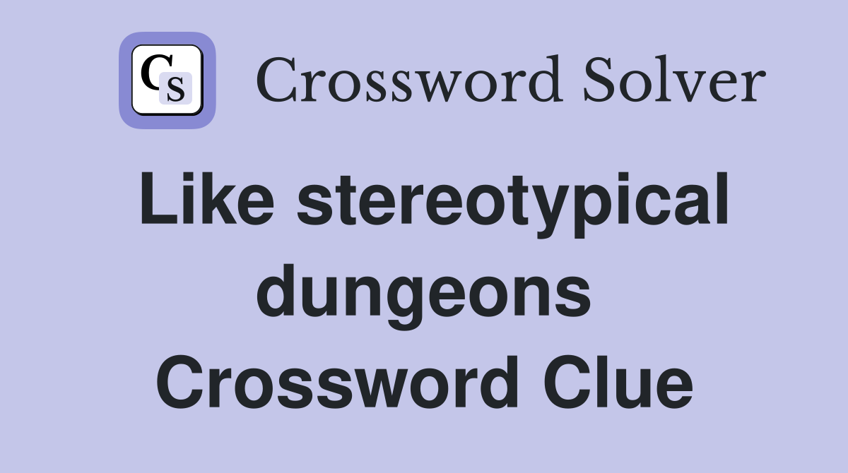 Like stereotypical dungeons Crossword Clue