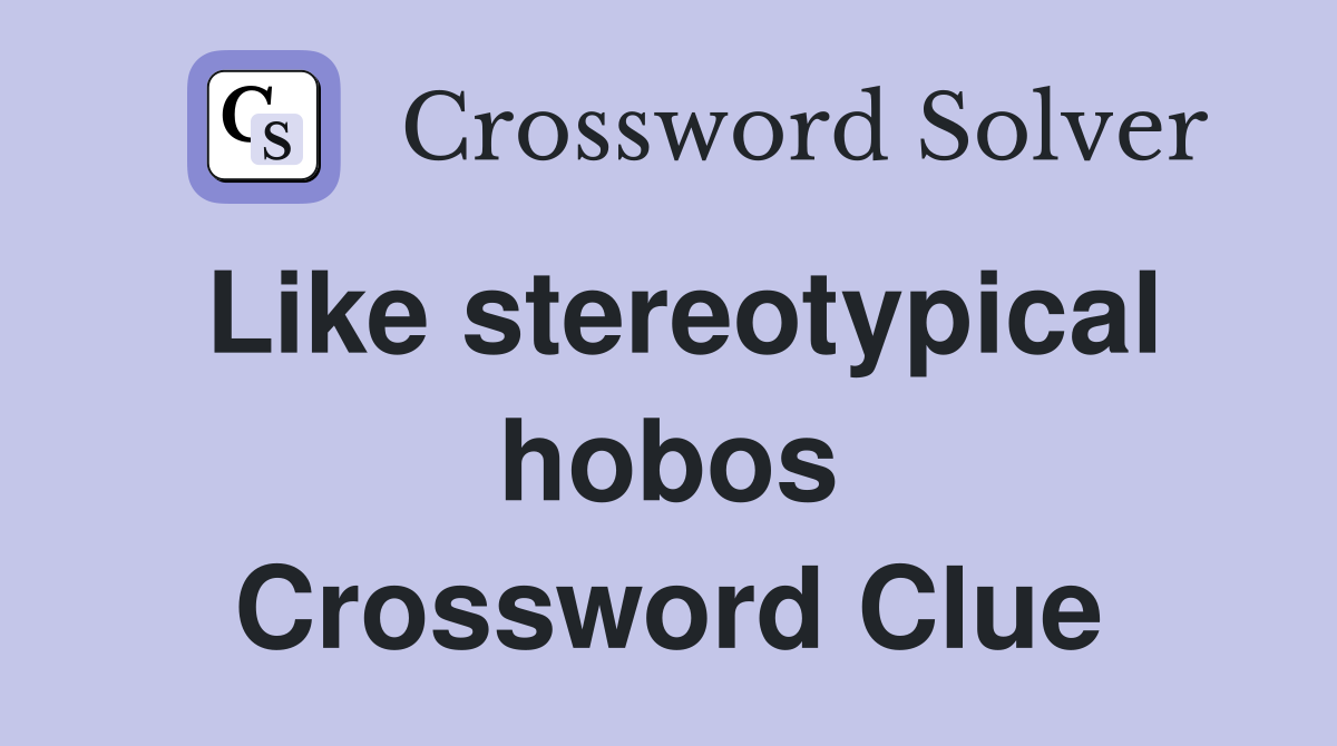 Like stereotypical hobos Crossword Clue