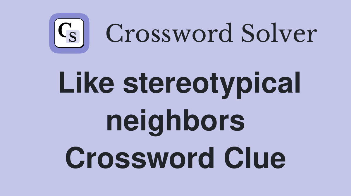 Like stereotypical neighbors Crossword Clue