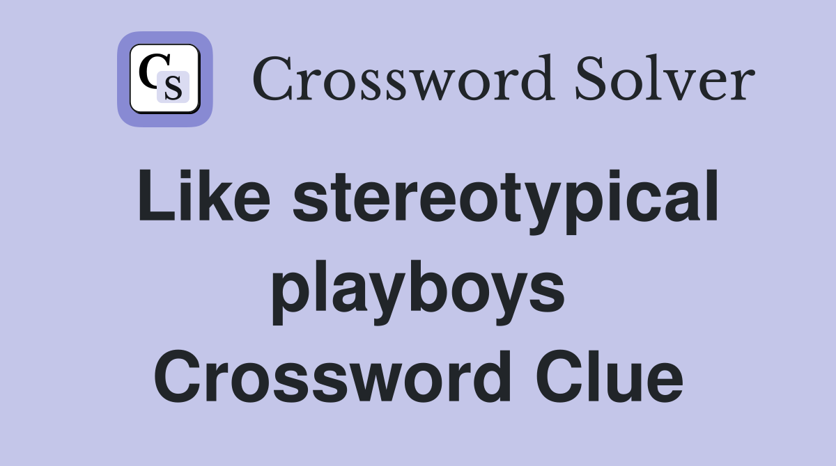 Like stereotypical playboys Crossword Clue