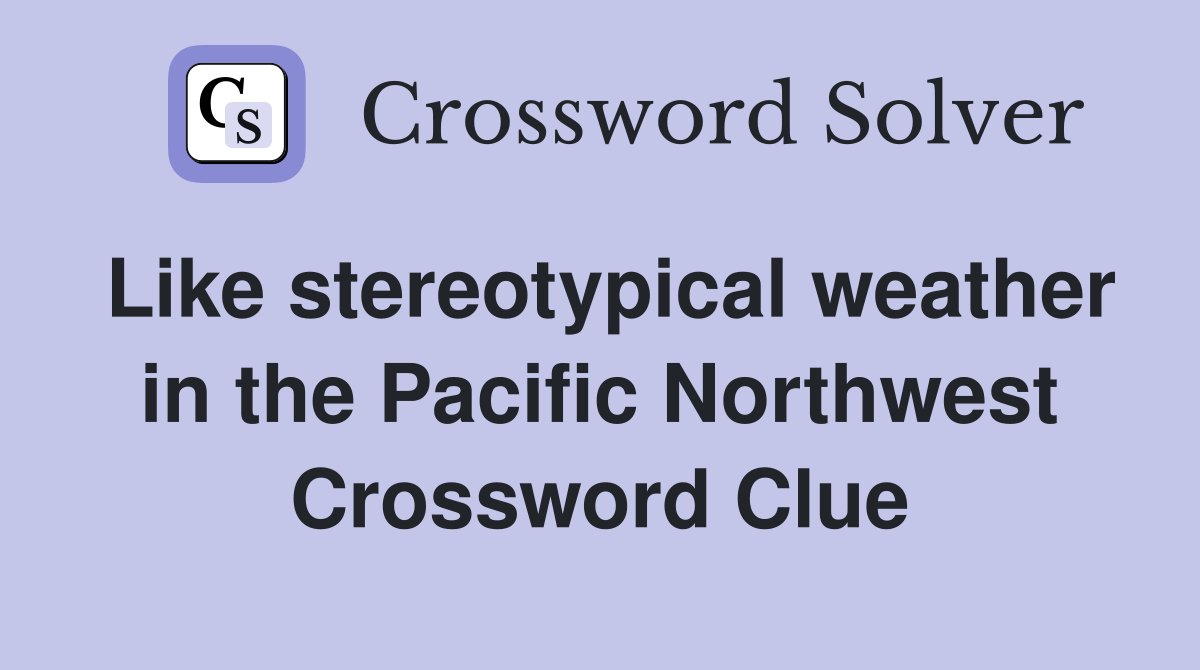 Like stereotypical weather in the Pacific Northwest Crossword Clue