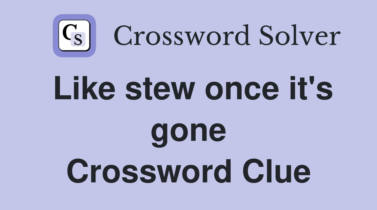 Like stew once it's gone Crossword Clue