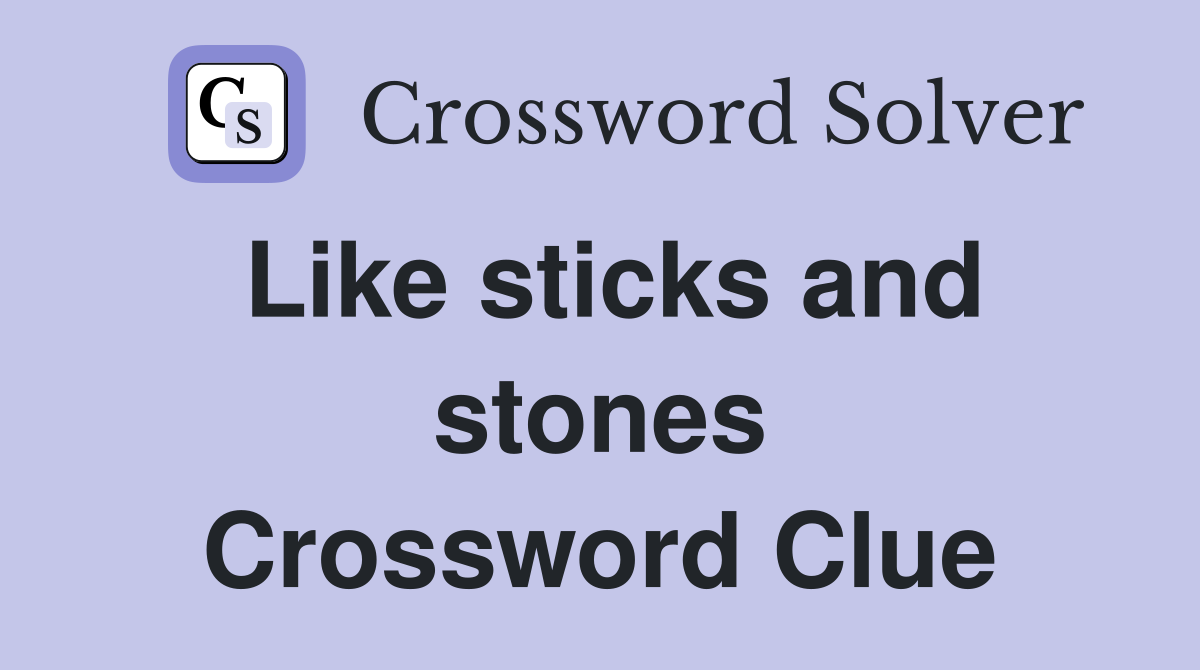 Like sticks and stones Crossword Clue