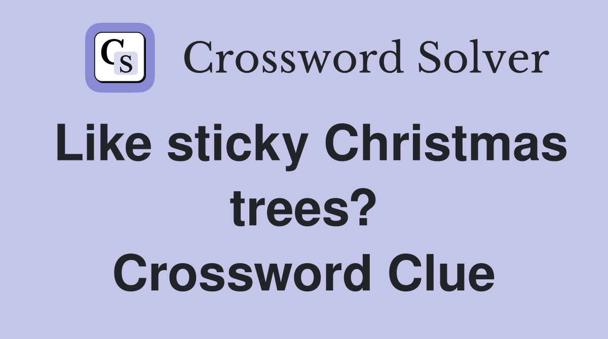Like sticky Christmas trees? Crossword Clue