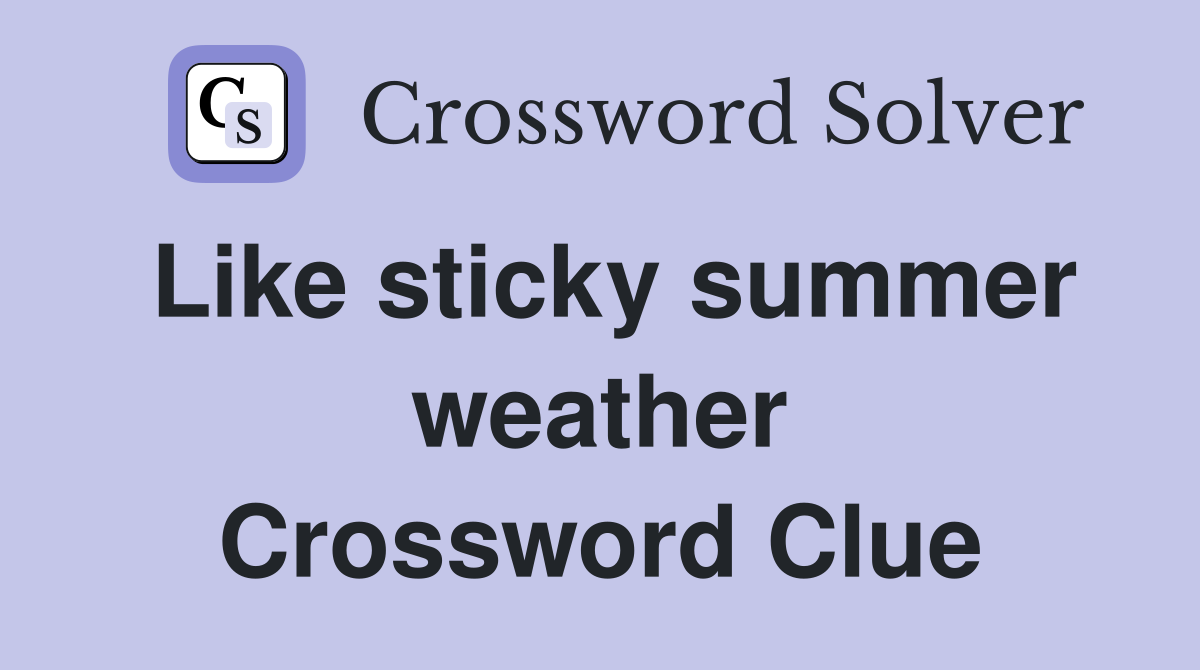 Like sticky summer weather Crossword Clue