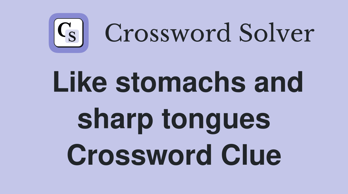 Like stomachs and sharp tongues Crossword Clue