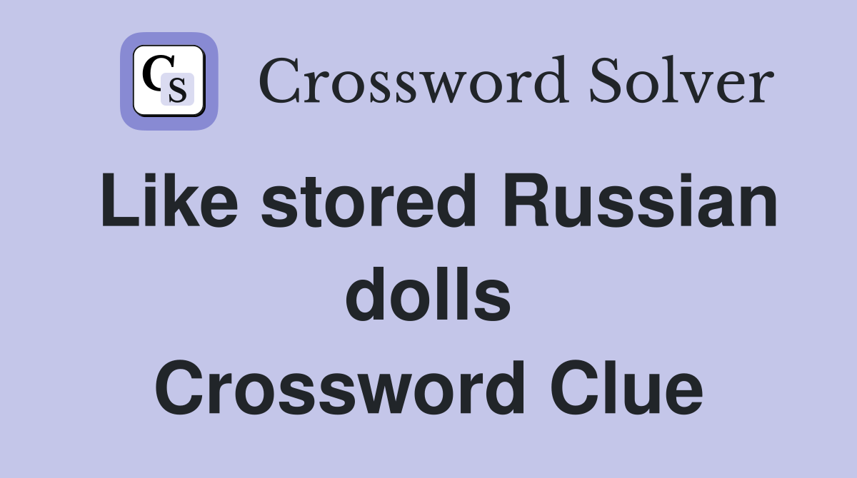 Like stored Russian dolls Crossword Clue